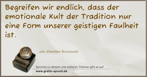 Spruch Visualisierung: Begreifen wir endlich,
dass der emotionale Kult der Tradition
nur eine Form unserer geistigen Faulheit ist.