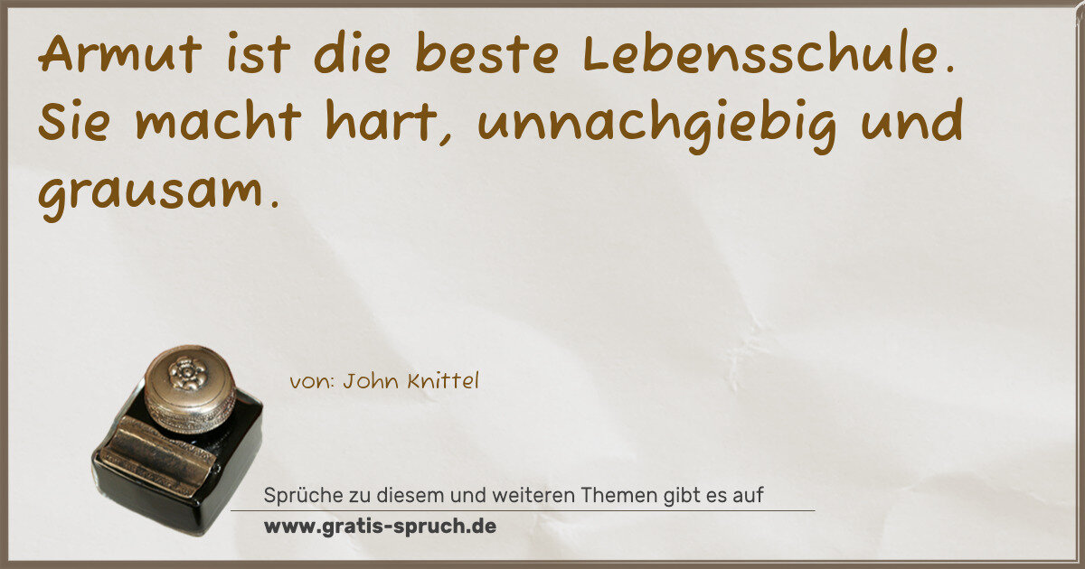 Spruchbild: Armut ist die beste Lebensschule. Sie macht hart, unnachgiebig und grausam.