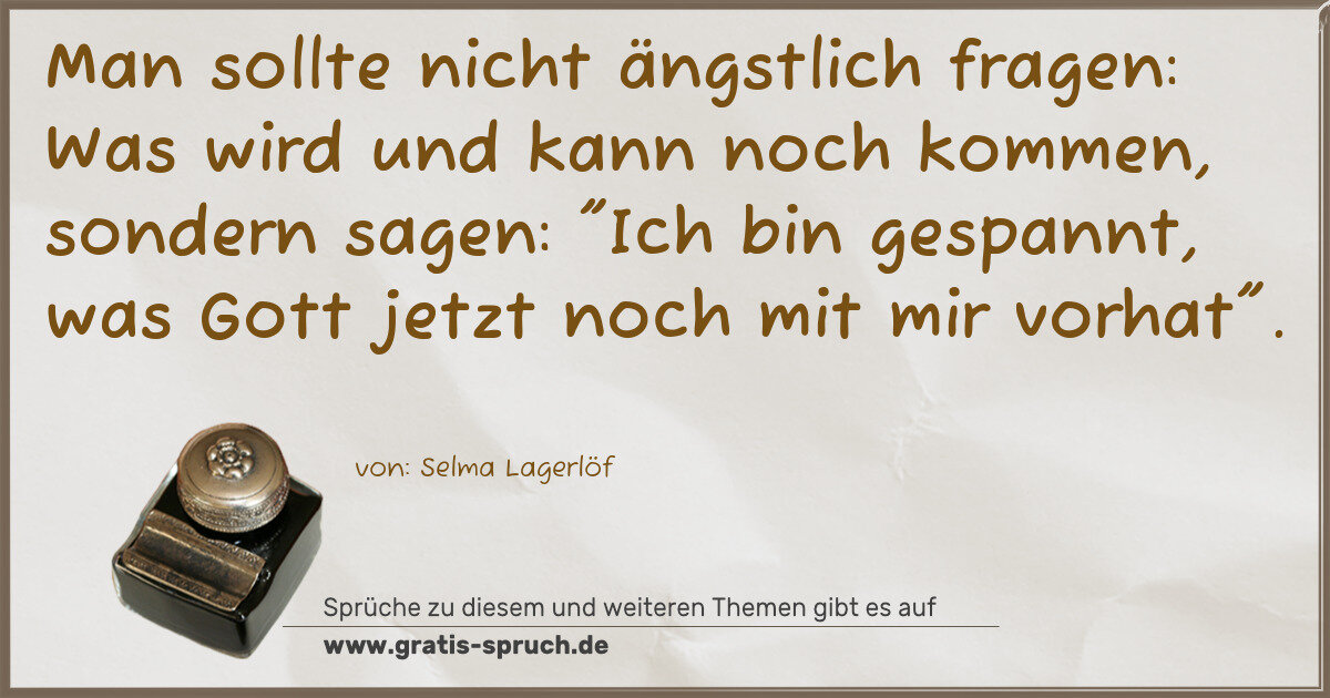 Spruchbild: Man sollte nicht ängstlich fragen: Was wird und kann noch kommen, sondern sagen: "Ich bin …