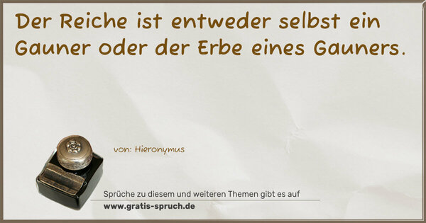 Spruch Visualisierung: Der Reiche ist entweder selbst ein Gauner
oder der Erbe eines Gauners.