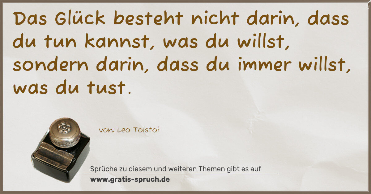 Spruchbild: Das Glück besteht nicht darin, dass du tun kannst, was du willst, sondern darin, dass du i …
