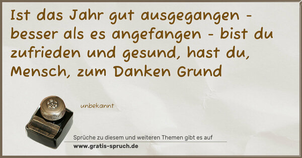 Spruch Visualisierung: Ist das Jahr gut ausgegangen -
besser als es angefangen -
bist du zufrieden und gesund,
hast du, Mensch, zum Danken Grund