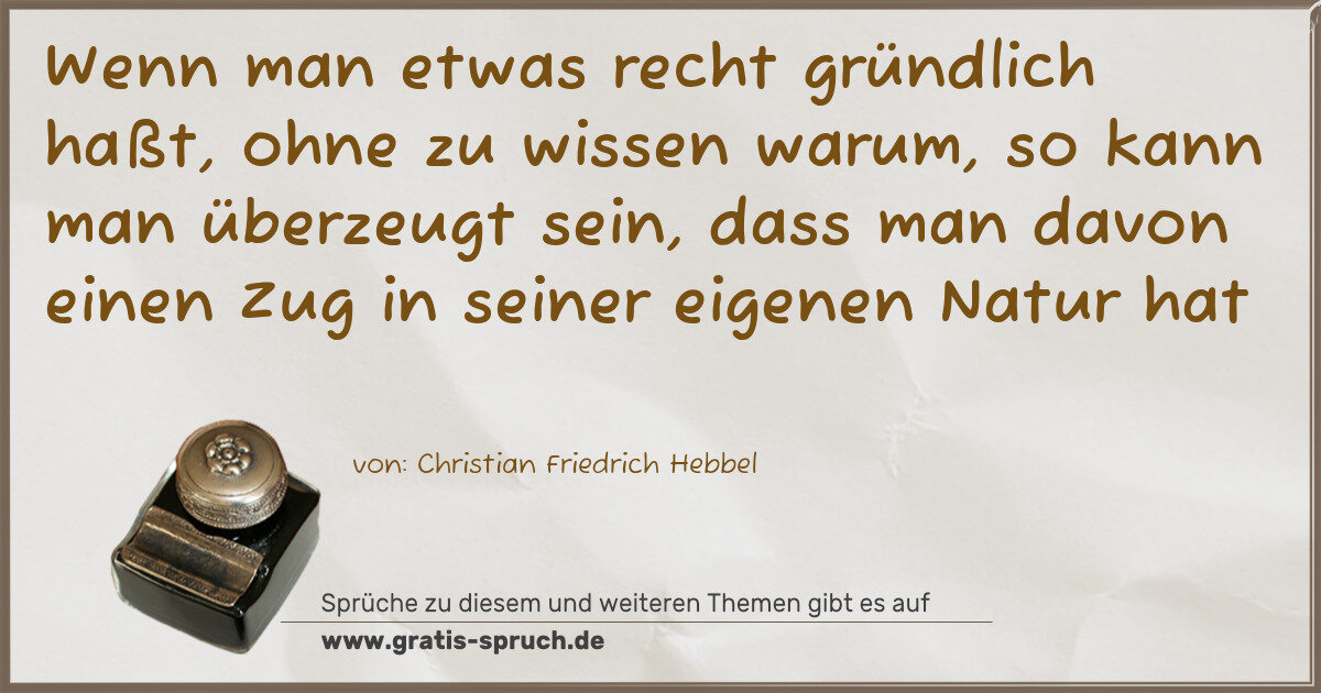 Spruchbild: Wenn man etwas recht gründlich haßt, ohne zu wissen warum, so kann man überzeugt sein, d …