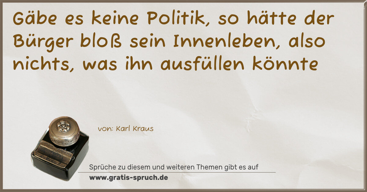 Spruchbild: Gäbe es keine Politik, so hätte der Bürger bloß sein Innenleben, also nichts, was ihn ausf …