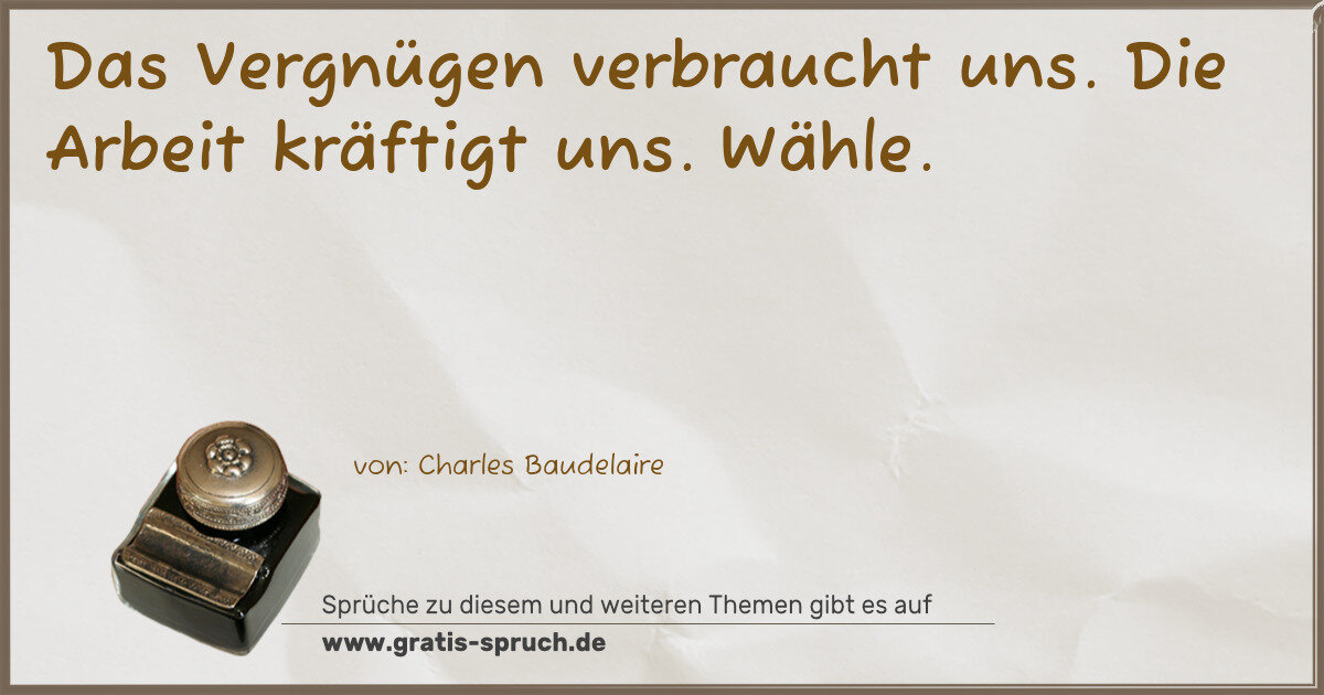 Spruchbild: Das Vergnügen verbraucht uns. Die Arbeit kräftigt uns. Wähle.