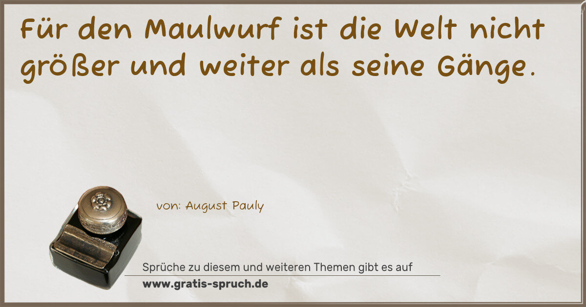 Spruchbild: Für den Maulwurf ist die Welt nicht größer und weiter als seine Gänge.