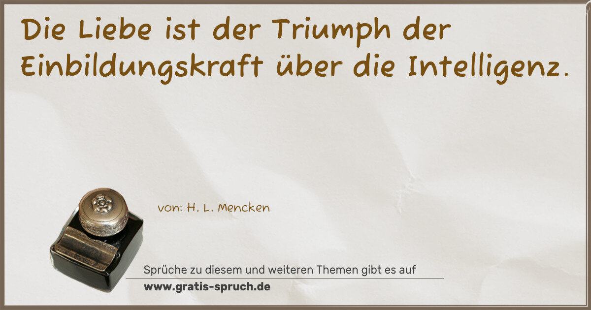 Spruchbild: Die Liebe ist der Triumph der Einbildungskraft über die Intelligenz.