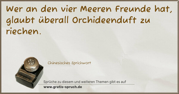 Spruch Visualisierung: Wer an den vier Meeren Freunde hat,
glaubt überall Orchideenduft zu riechen.