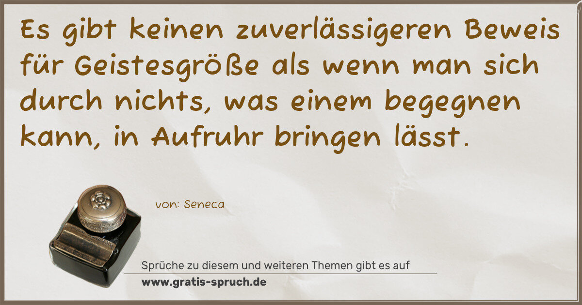Spruchbild: Es gibt keinen zuverlässigeren Beweis für Geistesgröße als wenn man sich durch nichts, was …