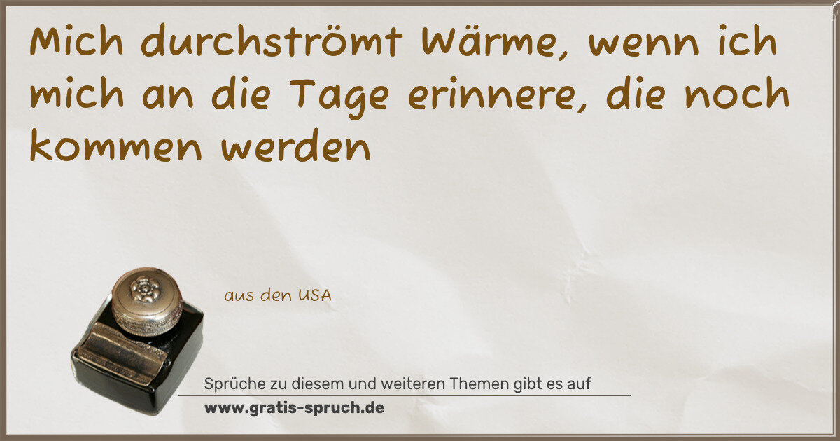 Spruchbild: Mich durchströmt Wärme, wenn ich mich an die Tage erinnere, die noch kommen werden