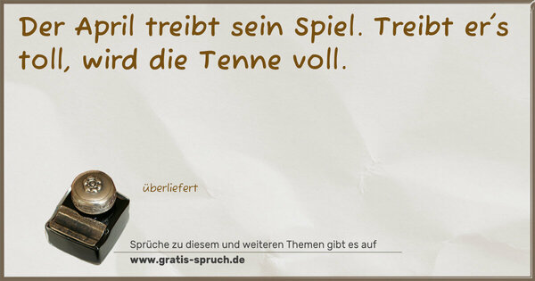 Spruch Visualisierung: Der April treibt sein Spiel.
Treibt er's toll, wird die Tenne voll.