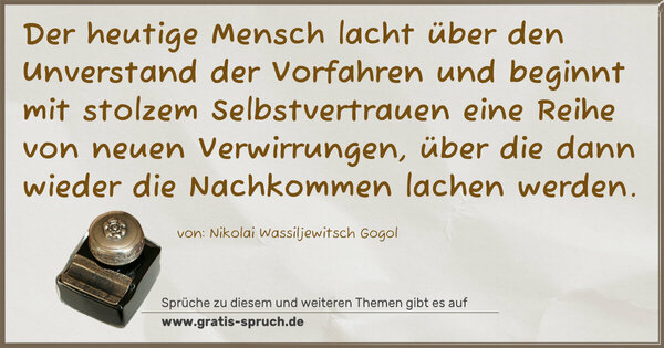 Spruch Visualisierung: Der heutige Mensch lacht über den Unverstand der Vorfahren und beginnt mit stolzem Selbstvertrauen eine Reihe von neuen Verwirrungen, über die dann wieder die Nachkommen lachen werden.