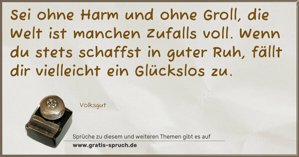 Spruch Visualisierung: Sei ohne Harm und ohne Groll,
die Welt ist manchen Zufalls voll.
Wenn du stets schaffst in guter Ruh,
fällt dir vielleicht ein Glückslos zu.