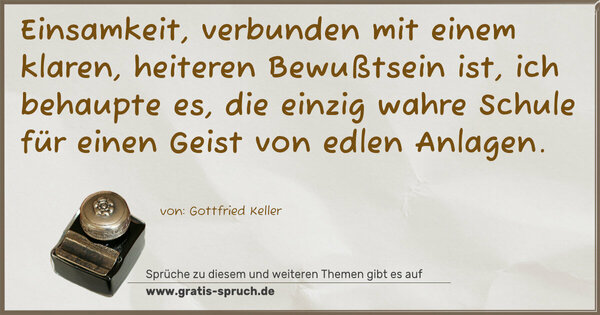 Spruch Visualisierung: Einsamkeit, verbunden mit einem klaren, heiteren Bewußtsein ist, ich behaupte es, die einzig wahre Schule für einen Geist von edlen Anlagen.