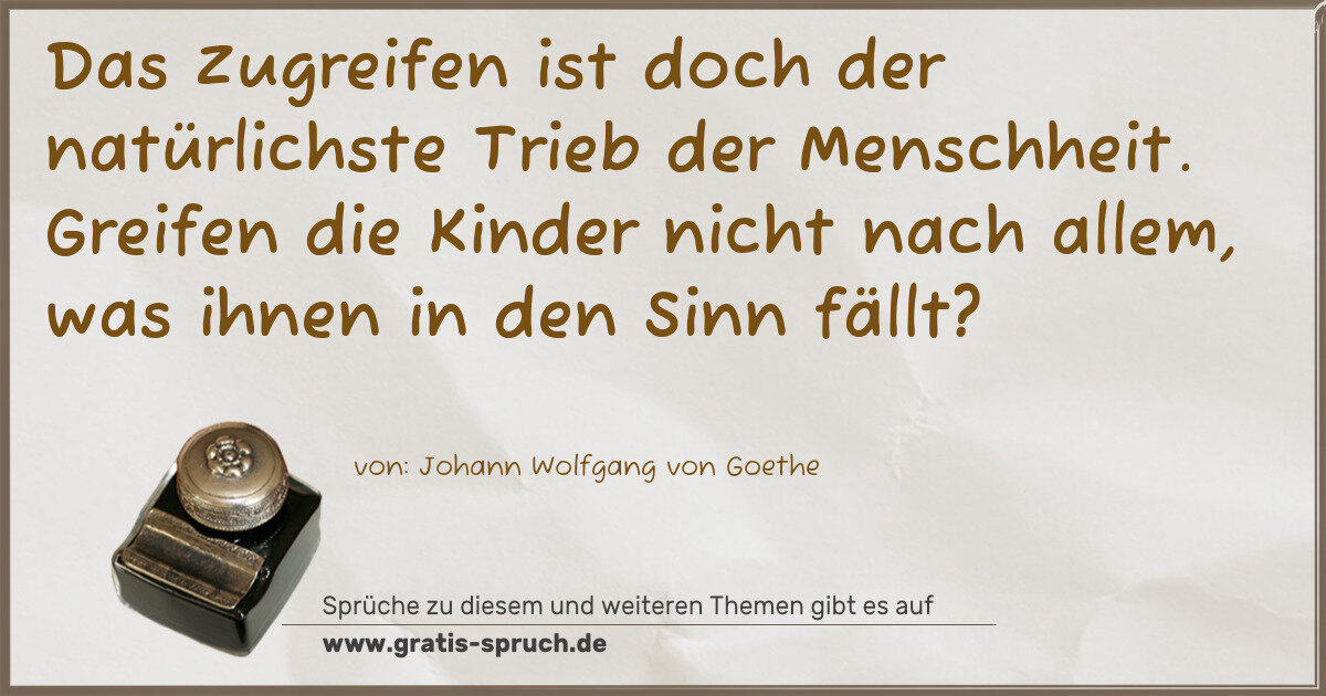 Spruchbild: Das Zugreifen ist doch der natürlichste Trieb der Menschheit. Greifen die Kinder nicht nac …