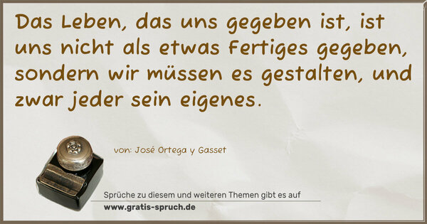 Spruch Visualisierung: Das Leben, das uns gegeben ist,
ist uns nicht als etwas Fertiges gegeben,
sondern wir müssen es gestalten,
und zwar jeder sein eigenes.