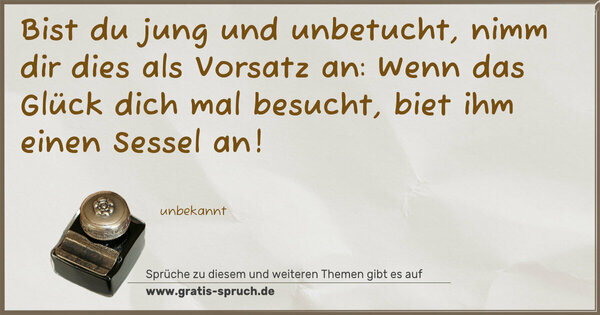 Spruch Visualisierung: Bist du jung und unbetucht,
nimm dir dies als Vorsatz an:
Wenn das Glück dich mal besucht,
biet ihm einen Sessel an!