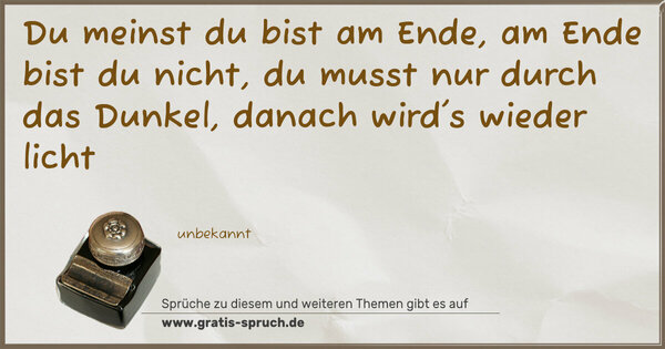 Spruch Visualisierung: Du meinst du bist am Ende,
am Ende bist du nicht,
du musst nur durch das Dunkel,
danach wird's wieder licht