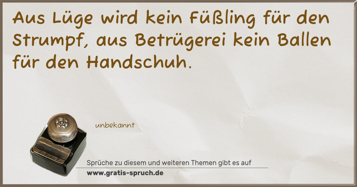 Spruchbild: Aus Lüge wird kein Füßling für den Strumpf, aus Betrügerei kein Ballen für den Handschuh.