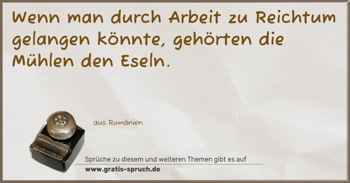 Spruchbild: Wenn man durch Arbeit zu Reichtum gelangen könnte, gehörten die Mühlen den Eseln.