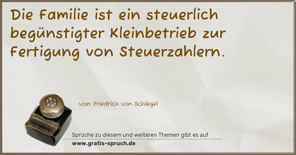 Spruch Visualisierung: Die Familie ist ein steuerlich begünstigter Kleinbetrieb
zur Fertigung von Steuerzahlern.
