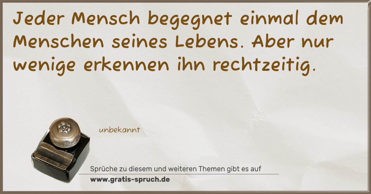 Spruchbild: Jeder Mensch begegnet einmal dem Menschen seines Lebens. Aber nur wenige erkennen ihn rech …