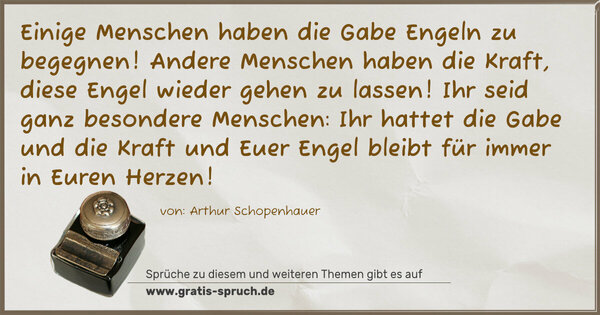 Spruch Visualisierung: Einige Menschen haben die Gabe Engeln zu begegnen!
Andere Menschen haben die Kraft,
diese Engel wieder gehen zu lassen!
Ihr seid ganz besondere Menschen:
Ihr hattet die Gabe und die Kraft
und Euer Engel bleibt für immer in Euren Herzen! 