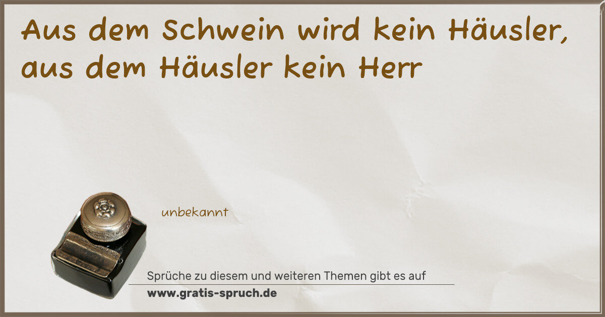 Spruchbild: Aus dem Schwein wird kein Häusler, aus dem Häusler kein Herr