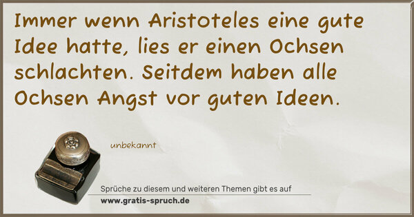 Spruch Visualisierung: Immer wenn Aristoteles eine gute Idee hatte,
lies er einen Ochsen schlachten.
Seitdem haben alle Ochsen Angst vor guten Ideen. 