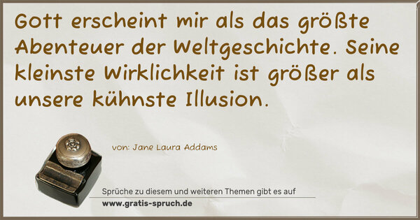 Spruch Visualisierung: Gott erscheint mir als das größte Abenteuer der Weltgeschichte. Seine kleinste Wirklichkeit ist größer
als unsere kühnste Illusion.