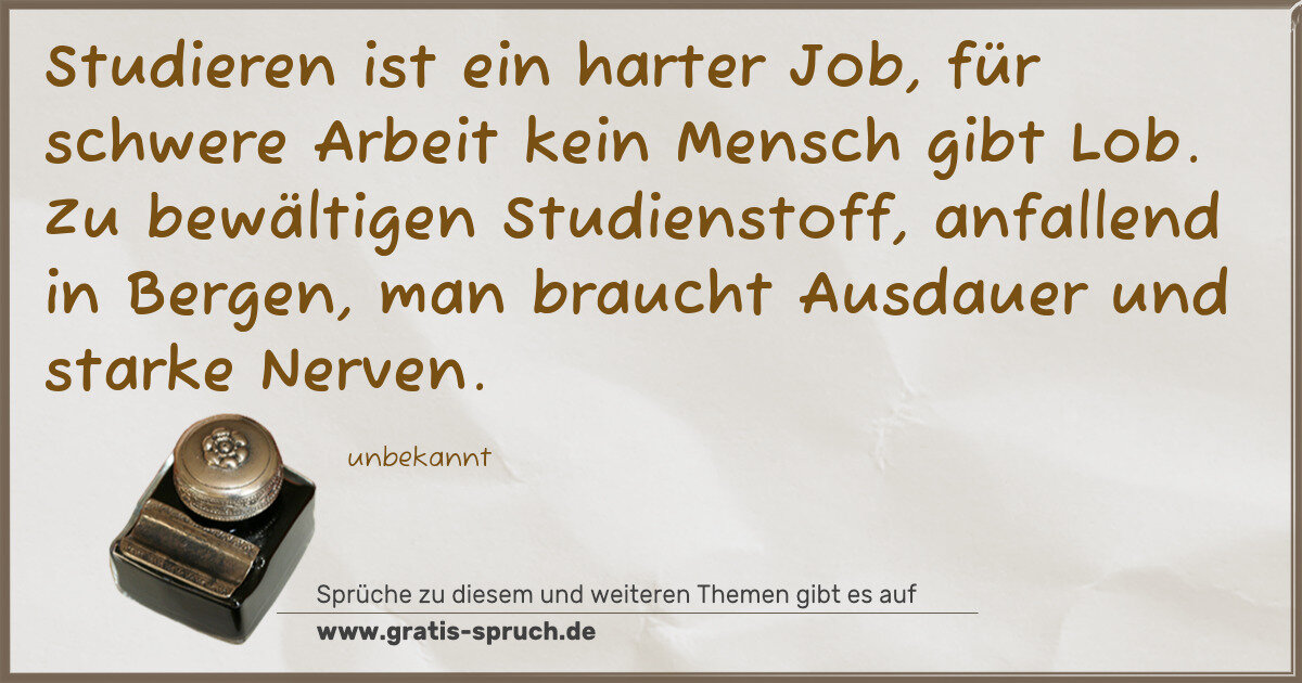 Spruchbild: Studieren ist ein harter Job, für schwere Arbeit kein Mensch gibt Lob. Zu bewältigen Studi …