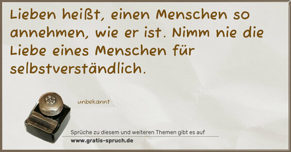 Spruch Visualisierung: Lieben heißt, einen Menschen so annehmen, wie er ist.
Nimm nie die Liebe eines Menschen für selbstverständlich.