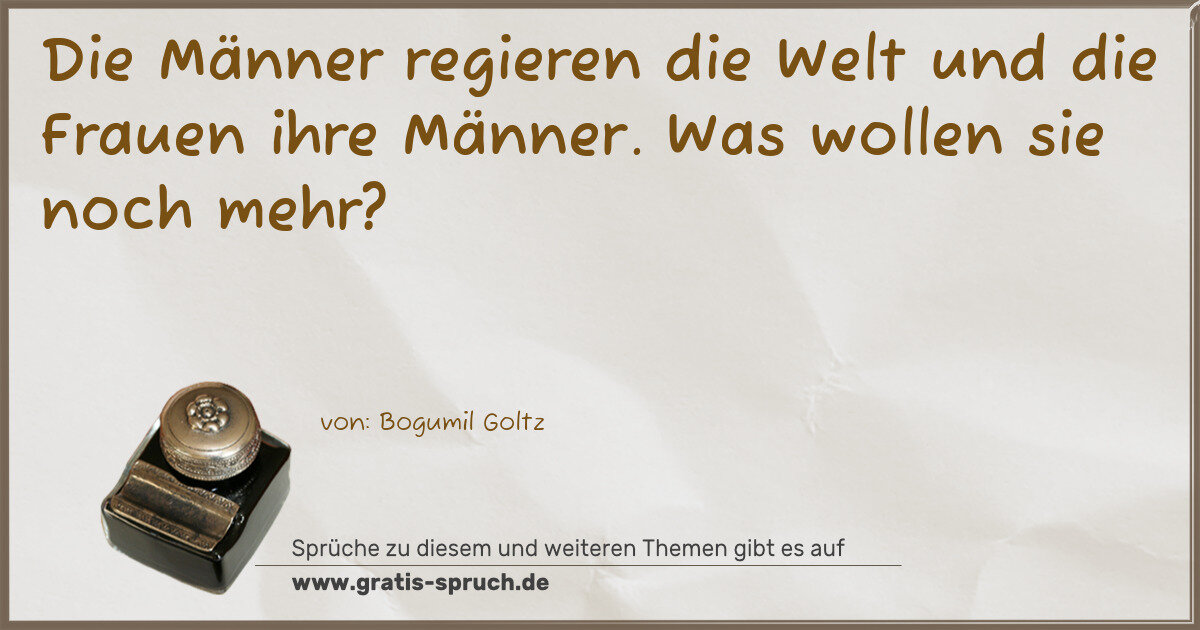 Spruchbild: Die Männer regieren die Welt und die Frauen ihre Männer. Was wollen sie noch mehr?