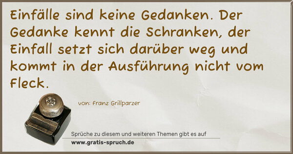 Spruch Visualisierung: Einfälle sind keine Gedanken.
Der Gedanke kennt die Schranken,
der Einfall setzt sich darüber weg
und kommt in der Ausführung nicht vom Fleck.