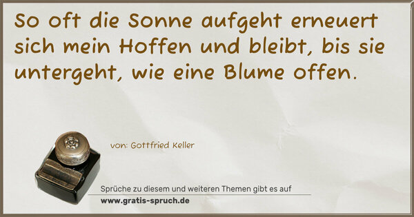 Spruch Visualisierung: So oft die Sonne aufgeht erneuert sich mein Hoffen
und bleibt, bis sie untergeht, wie eine Blume offen.