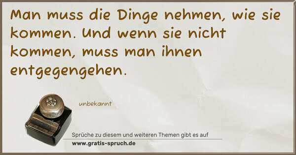 Spruch Visualisierung: Man muss die Dinge nehmen, wie sie kommen.
Und wenn sie nicht kommen, muss man ihnen entgegengehen.