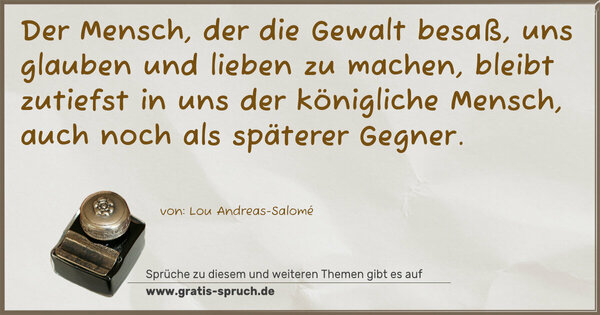 Spruch Visualisierung: Der Mensch, der die Gewalt besaß, uns glauben und lieben zu machen, bleibt zutiefst in uns der königliche Mensch, auch noch als späterer Gegner.