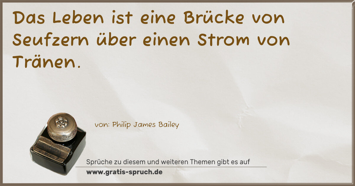Spruchbild: Das Leben ist eine Brücke von Seufzern über einen Strom von Tränen.