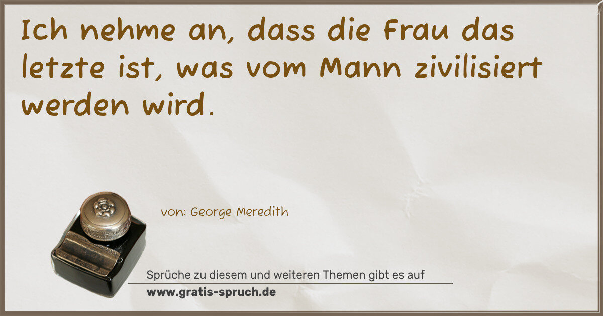 Spruchbild: Ich nehme an, dass die Frau das letzte ist, was vom Mann zivilisiert werden wird.