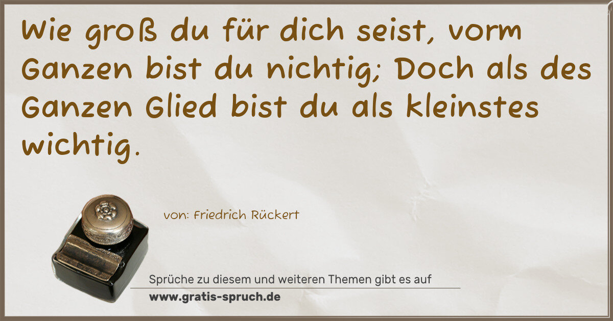 Spruchbild: Wie groß du für dich seist, vorm Ganzen bist du nichtig; Doch als des Ganzen Glied bist du …
