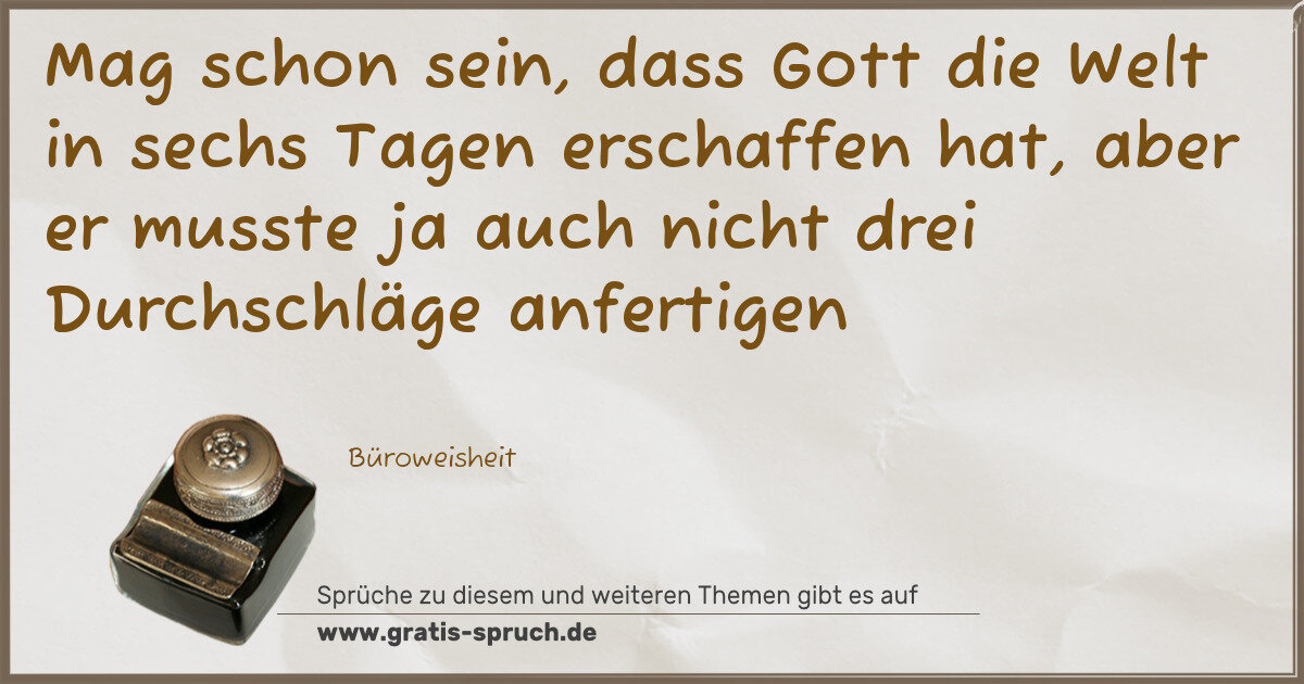 Spruchbild: Mag schon sein, dass Gott die Welt in sechs Tagen erschaffen hat, aber er musste ja auch …