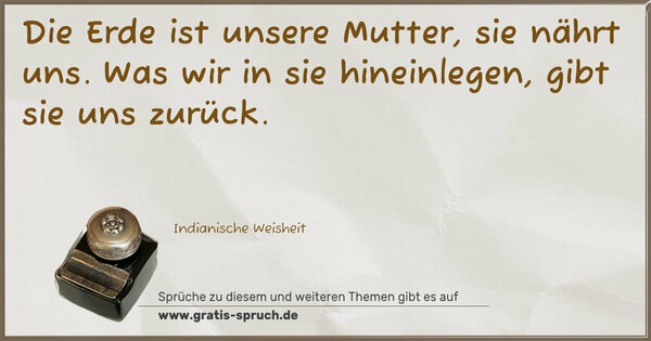 Spruch Visualisierung: Die Erde ist unsere Mutter,
sie nährt uns.
Was wir in sie hineinlegen,
gibt sie uns zurück.
