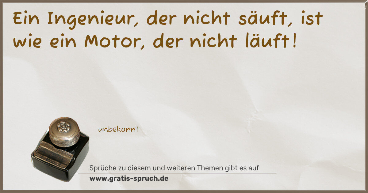 Spruchbild: Ein Ingenieur, der nicht säuft, ist wie ein Motor, der nicht läuft!