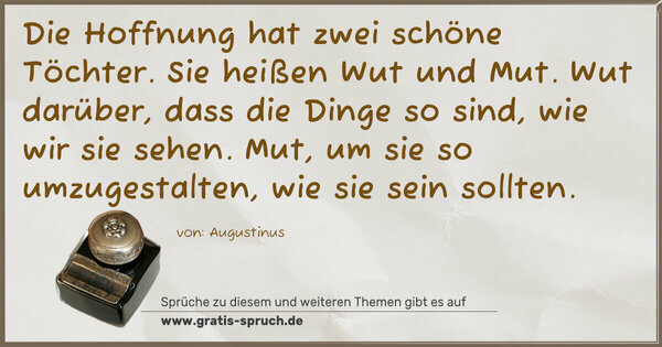 Spruch Visualisierung: Die Hoffnung hat zwei schöne Töchter.
Sie heißen Wut und Mut.
Wut darüber, dass die Dinge so sind, wie wir sie sehen.
Mut, um sie so umzugestalten, wie sie sein sollten.
