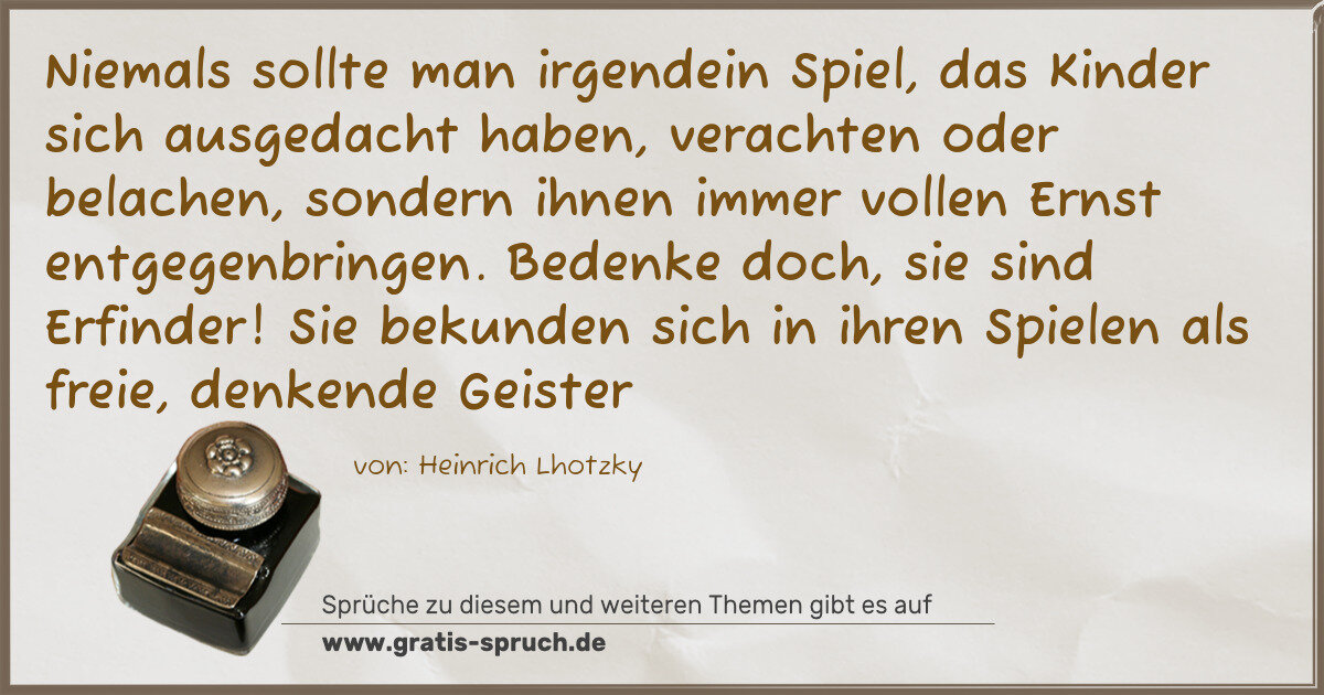 Spruchbild: Niemals sollte man irgendein Spiel, das Kinder sich ausgedacht haben, verachten oder belac …