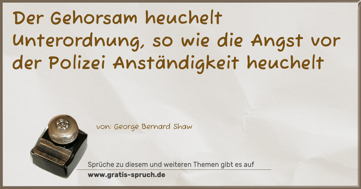 Spruchbild: Der Gehorsam heuchelt Unterordnung, so wie die Angst vor der Polizei Anständigkeit heuche …