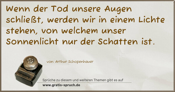 Spruch Visualisierung: Wenn der Tod unsere Augen schließt,
werden wir in einem Lichte stehen,
von welchem unser Sonnenlicht
nur der Schatten ist.