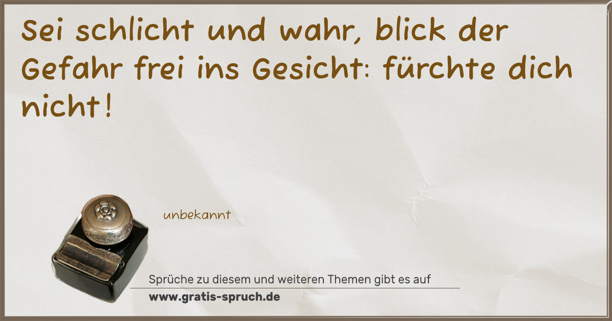 Spruchbild: Sei schlicht und wahr, blick der Gefahr frei ins Gesicht: fürchte dich nicht!