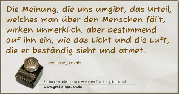 Spruch Visualisierung: Die Meinung, die uns umgibt, das Urteil, welches man über den Menschen fällt, wirken unmerklich, aber bestimmend auf ihn ein, wie das Licht und die Luft, die er beständig sieht und atmet.