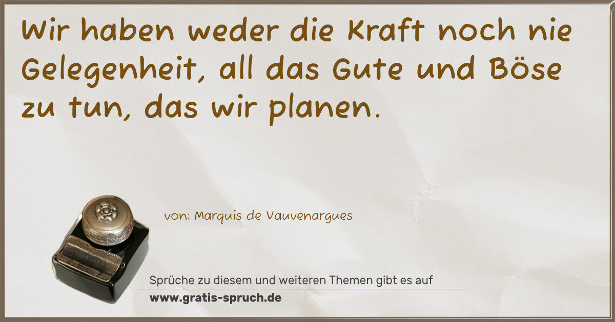 Spruchbild: Wir haben weder die Kraft noch nie Gelegenheit, all das Gute und Böse zu tun, das wir pla …